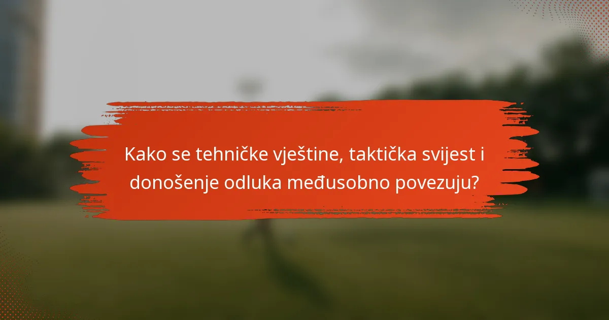 Kako se tehničke vještine, taktička svijest i donošenje odluka međusobno povezuju?