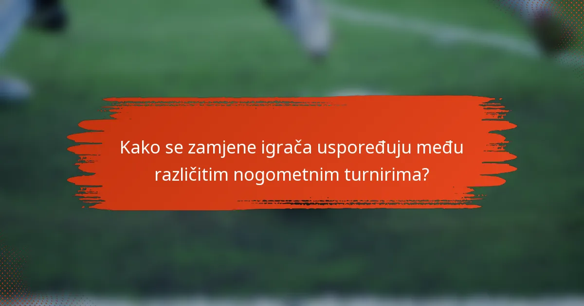 Kako se zamjene igrača uspoređuju među različitim nogometnim turnirima?
