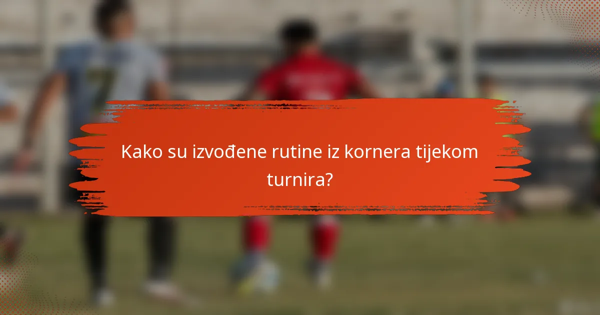 Kako su izvođene rutine iz kornera tijekom turnira?