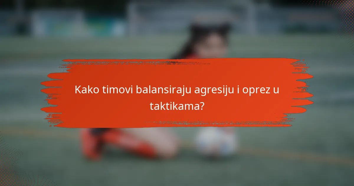 Kako timovi balansiraju agresiju i oprez u taktikama?