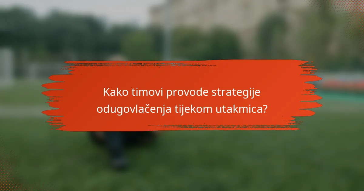 Kako timovi provode strategije odugovlačenja tijekom utakmica?
