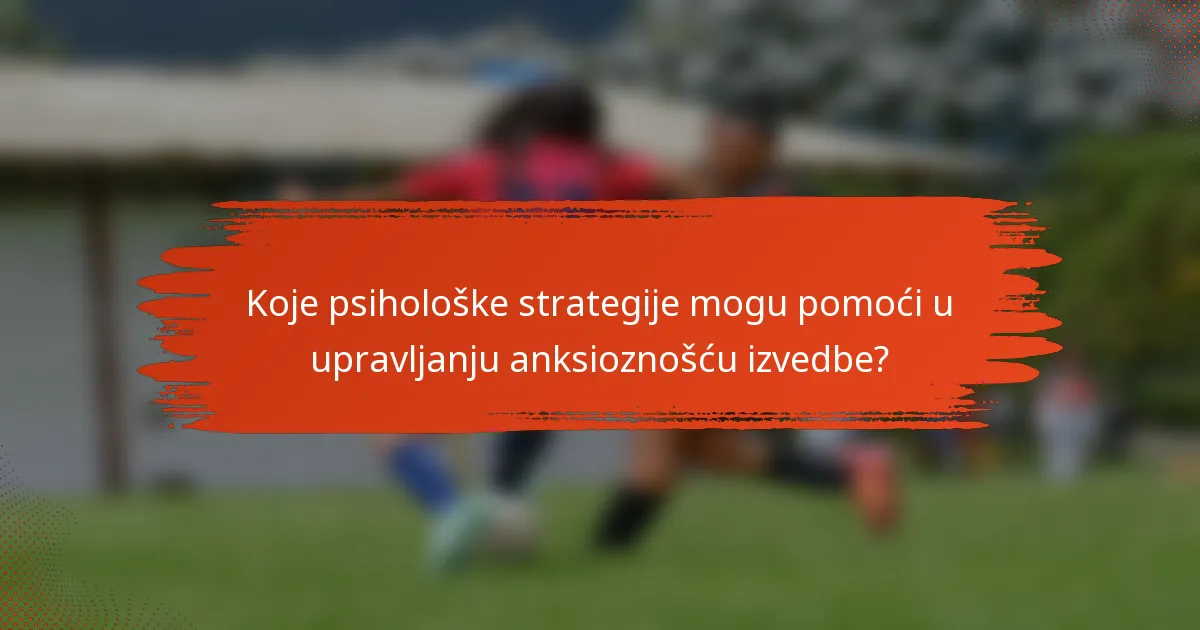 Koje psihološke strategije mogu pomoći u upravljanju anksioznošću izvedbe?