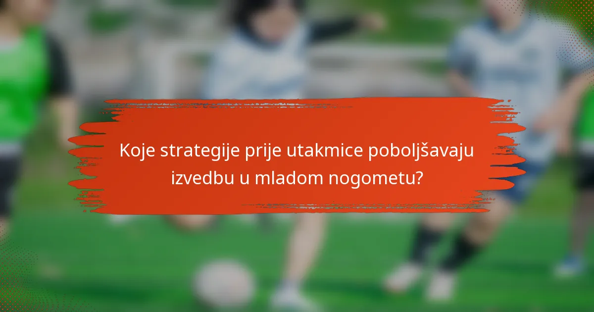 Koje strategije prije utakmice poboljšavaju izvedbu u mladom nogometu?