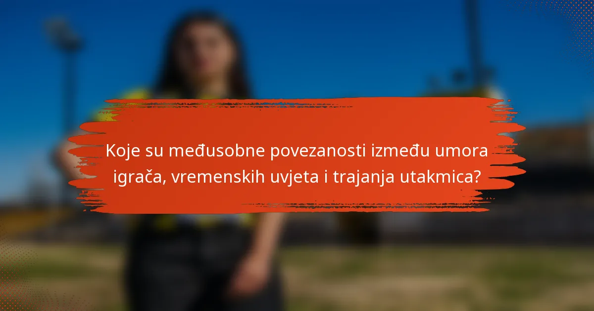 Koje su međusobne povezanosti između umora igrača, vremenskih uvjeta i trajanja utakmica?