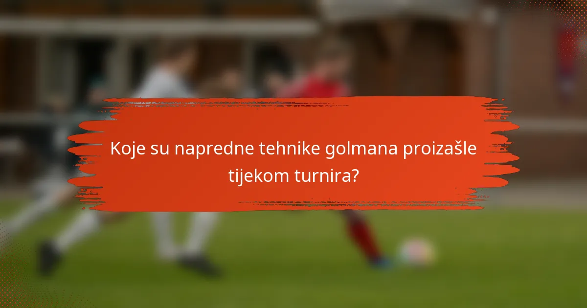 Koje su napredne tehnike golmana proizašle tijekom turnira?