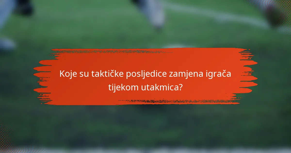 Koje su taktičke posljedice zamjena igrača tijekom utakmica?