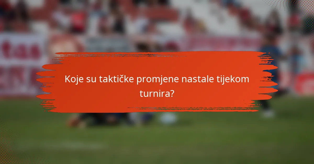 Koje su taktičke promjene nastale tijekom turnira?