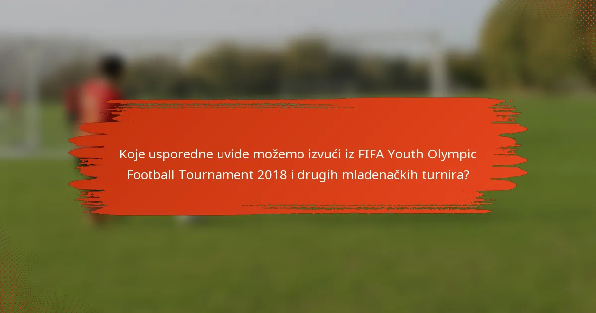 Koje usporedne uvide možemo izvući iz FIFA Youth Olympic Football Tournament 2018 i drugih mladenačkih turnira?