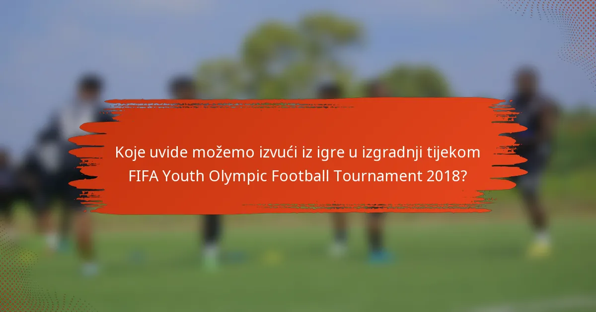 Koje uvide možemo izvući iz igre u izgradnji tijekom FIFA Youth Olympic Football Tournament 2018?