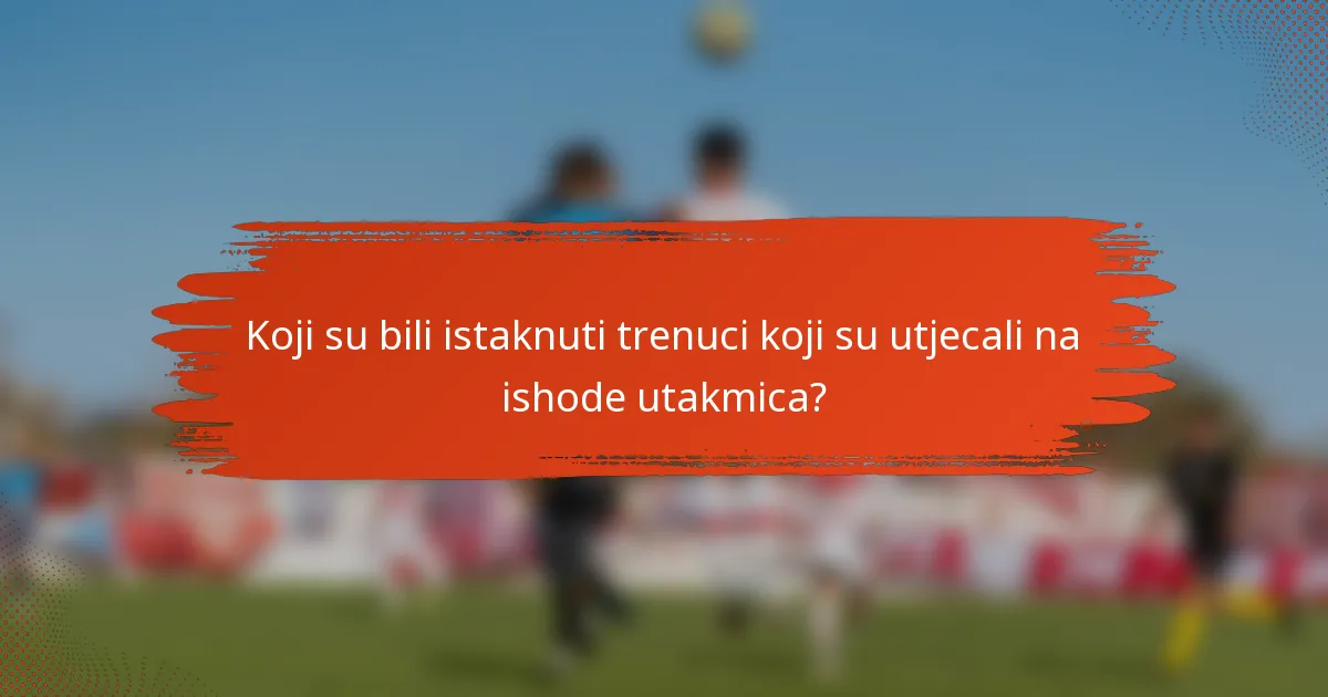 Koji su bili istaknuti trenuci koji su utjecali na ishode utakmica?