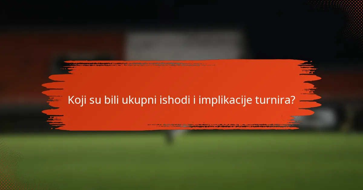 Koji su bili ukupni ishodi i implikacije turnira?