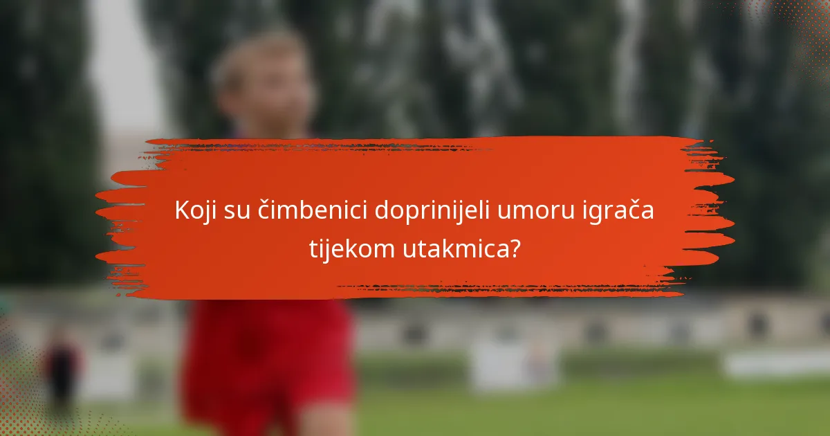 Koji su čimbenici doprinijeli umoru igrača tijekom utakmica?