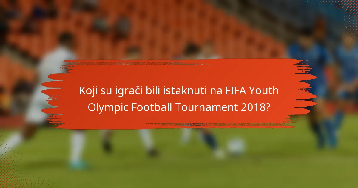 Koji su igrači bili istaknuti na FIFA Youth Olympic Football Tournament 2018?