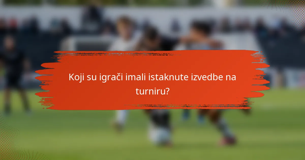 Koji su igrači imali istaknute izvedbe na turniru?