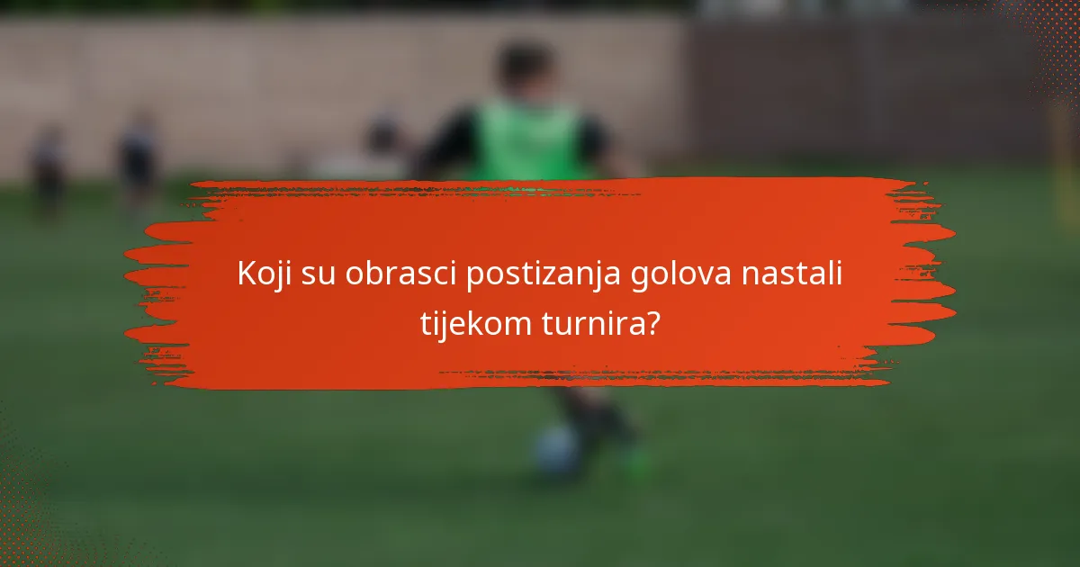 Koji su obrasci postizanja golova nastali tijekom turnira?
