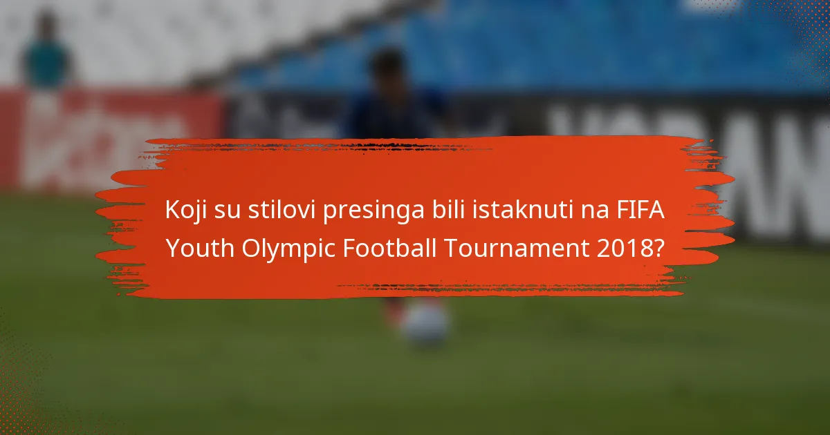 Koji su stilovi presinga bili istaknuti na FIFA Youth Olympic Football Tournament 2018?