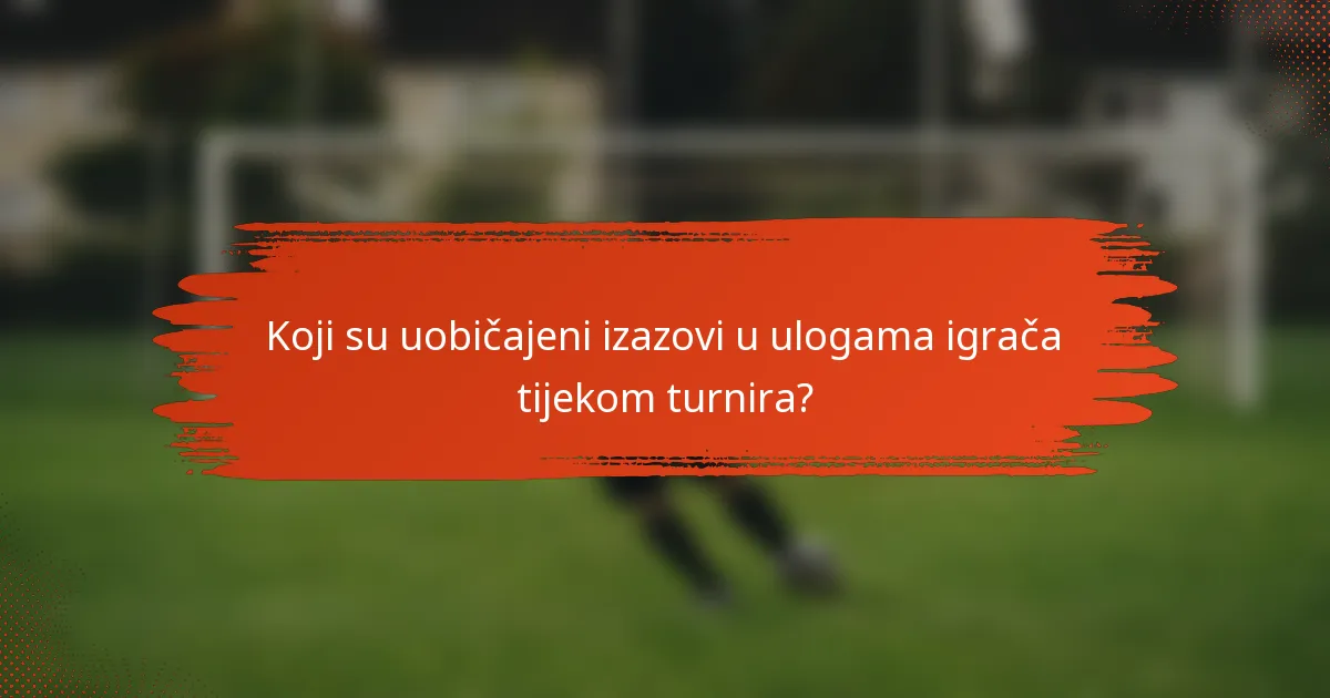 Koji su uobičajeni izazovi u ulogama igrača tijekom turnira?