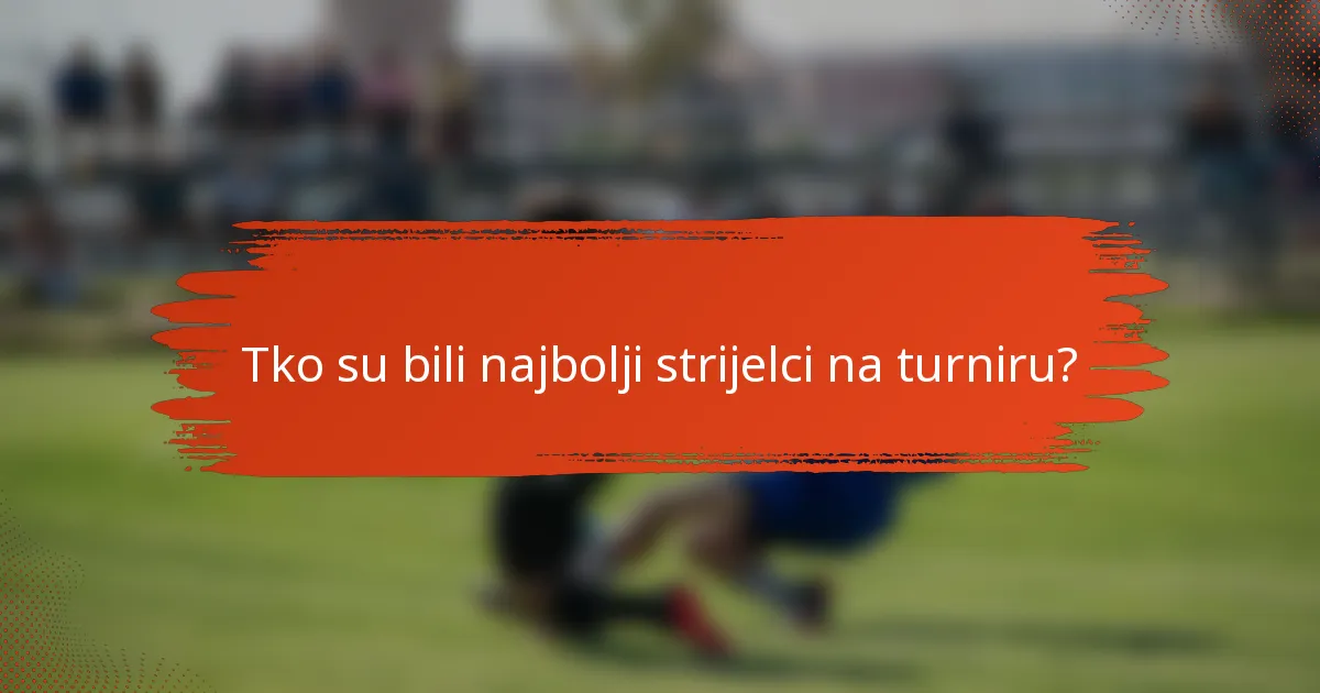 Tko su bili najbolji strijelci na turniru?
